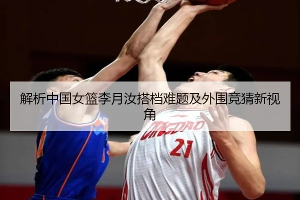 解析中国女篮李月汝搭档难题及外围竞猜新视角