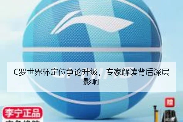 C罗世界杯定位争论升级，专家解读背后深层影响