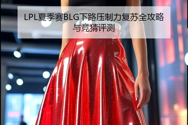 LPL夏季赛BLG下路压制力复苏全攻略与竞猜评测