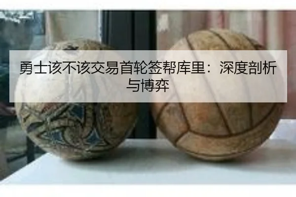 勇士该不该交易首轮签帮库里：深度剖析与博弈