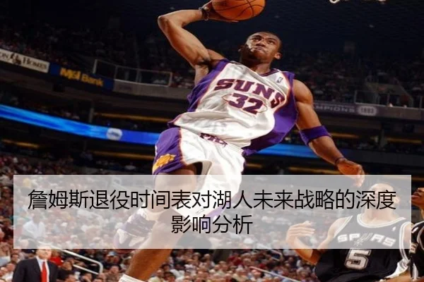 詹姆斯退役时间表对湖人未来战略的深度影响分析