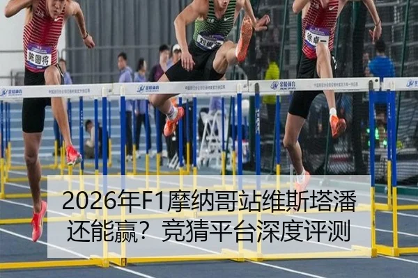 2026年F1摩纳哥站维斯塔潘还能赢？竞猜平台深度评测